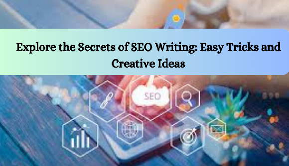 Explore the Secrets of SEO Writing: Easy Tricks and Creative Ideas
